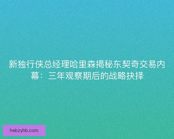 新独行侠总经理哈里森揭秘东契奇交易内幕：三年观察期后的战略抉择
