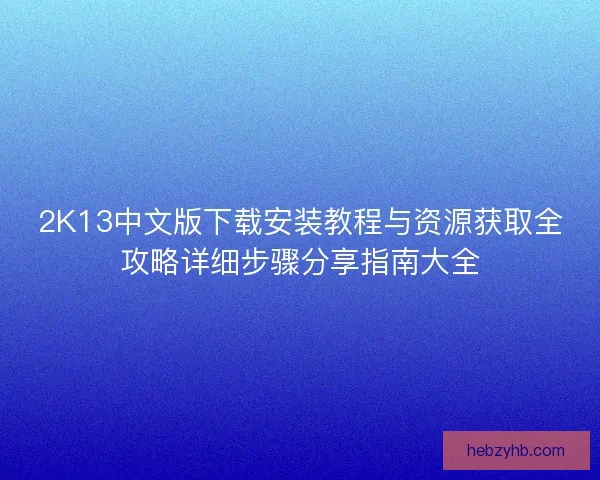 2K13中文版下载安装教程与资源获取全攻略详细步骤分享指南大全