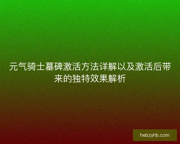 元气骑士墓碑激活方法详解以及激活后带来的独特效果解析