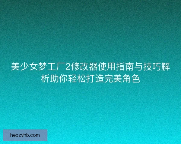 美少女梦工厂2修改器使用指南与技巧解析助你轻松打造完美角色