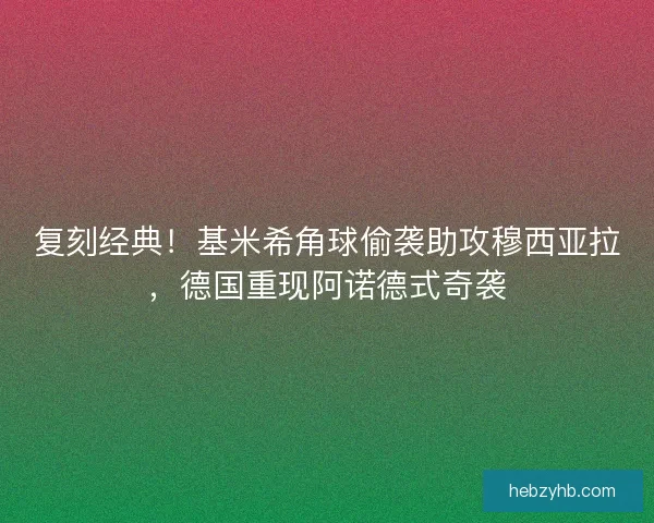 复刻经典！基米希角球偷袭助攻穆西亚拉，德国重现阿诺德式奇袭