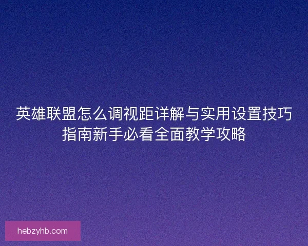 英雄联盟怎么调视距详解与实用设置技巧指南新手必看全面教学攻略