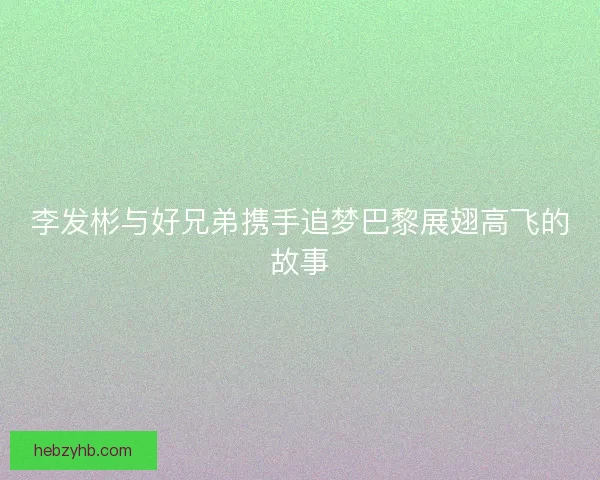 李发彬与好兄弟携手追梦巴黎展翅高飞的故事