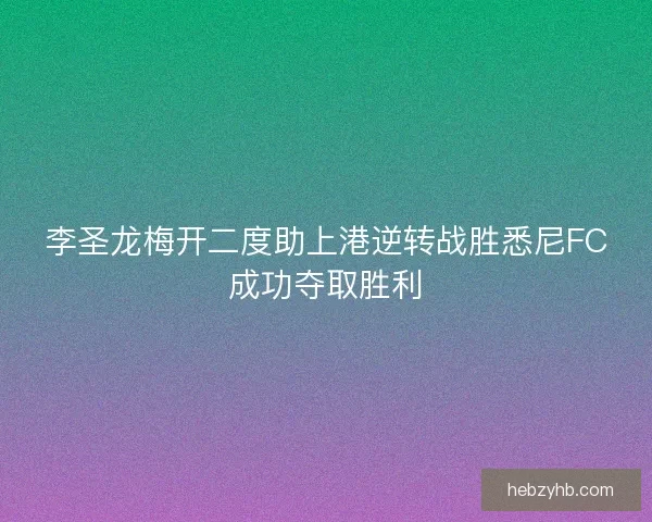 李圣龙梅开二度助上港逆转战胜悉尼FC成功夺取胜利
