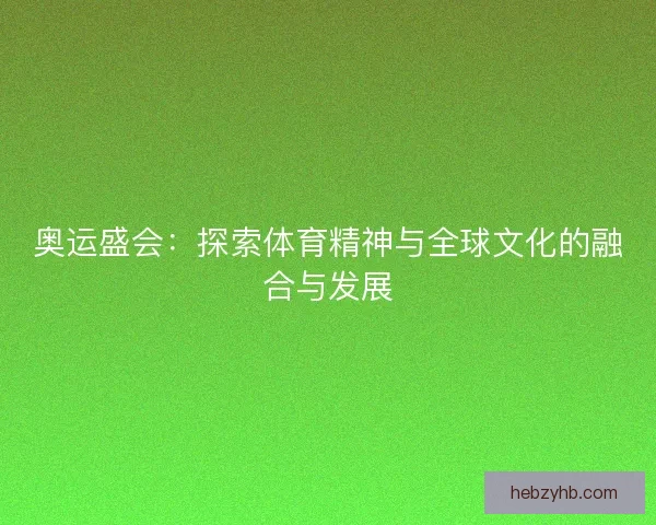 奥运盛会：探索体育精神与全球文化的融合与发展