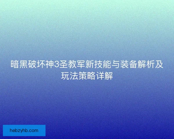 暗黑破坏神3圣教军新技能与装备解析及玩法策略详解