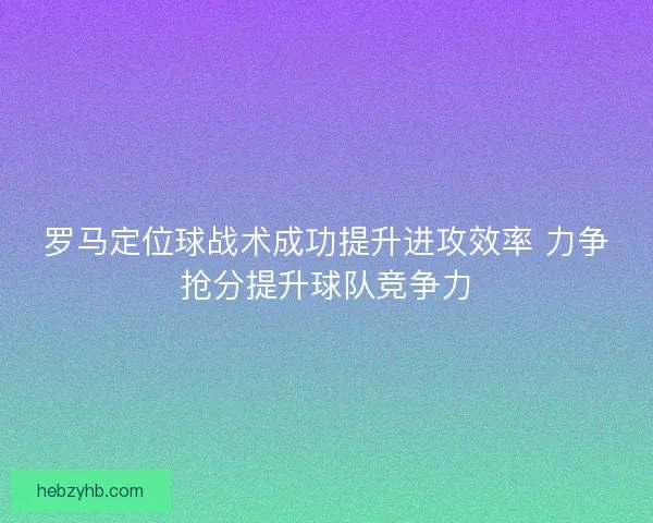 罗马定位球战术成功提升进攻效率 力争抢分提升球队竞争力