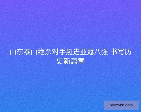 山东泰山绝杀对手挺进亚冠八强 书写历史新篇章