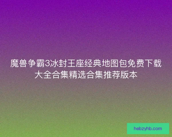 魔兽争霸3冰封王座经典地图包免费下载大全合集精选合集推荐版本