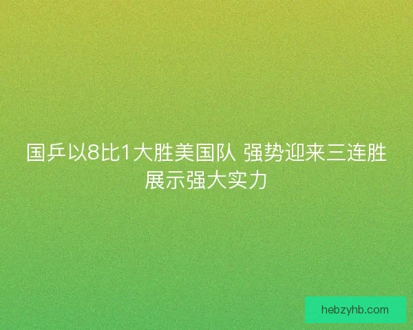 国乒以8比1大胜美国队 强势迎来三连胜展示强大实力